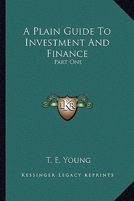 A Plain Guide To Investment And Finance: Part One: Hints To Investors; Part Two: An Exposition Of Finance (1919)