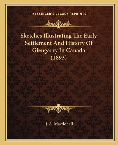 Sketches Illustrating The Early Settlement And History Of Glengarry In Canada (1893)