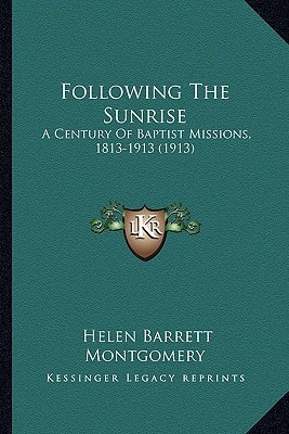 Following The Sunrise: A Century Of Baptist Missions, 1813-1913 (1913)