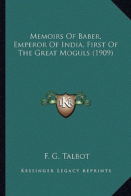 Memoirs Of Baber, Emperor Of India, First Of The Great Moguls (1909)