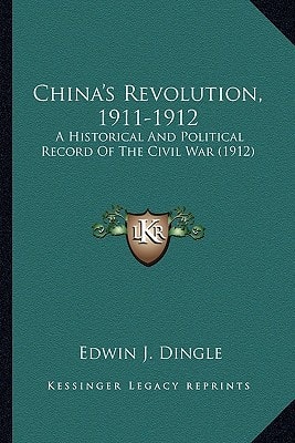 China's Revolution, 1911-1912: A Historical And Political Record Of The Civil War (1912)