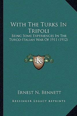 With The Turks In Tripoli: Being Some Experiences In The Turco-Italian War Of 1911 (1912)