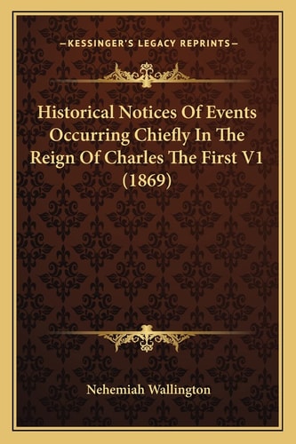 Historical Notices Of Events Occurring Chiefly In The Reign Of Charles The First V1 (1869)