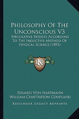 Philosophy Of The Unconscious V3: Speculative Results According To The Inductive Method Of Physical Science (1893)