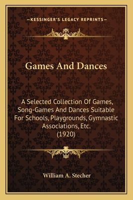 Games and Dances: A Selected Collection of Games, Song-Games and Dances Suitable for Schools, Playgrounds, Gymnastic Associations, Etc. (1920)