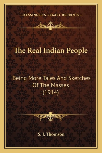 The Real Indian People: Being More Tales And Sketches Of The Masses (1914)