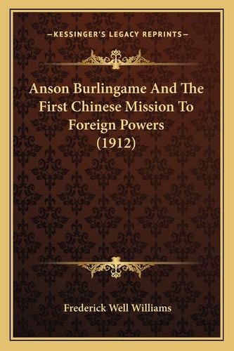 Anson Burlingame And The First Chinese Mission To Foreign Powers (1912)