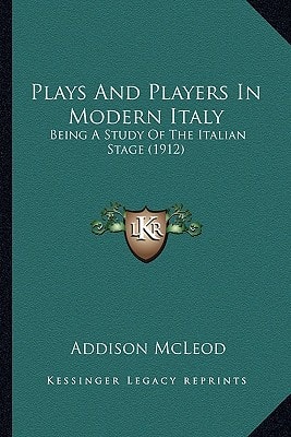 Plays And Players In Modern Italy: Being A Study Of The Italian Stage (1912)