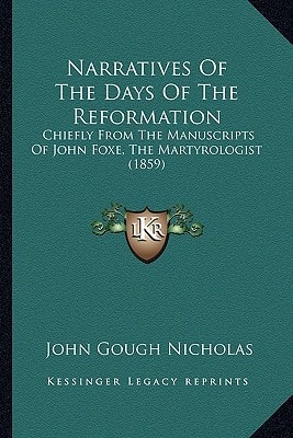 Narratives Of The Days Of The Reformation: Chiefly From The Manuscripts Of John Foxe, The Martyrologist (1859)