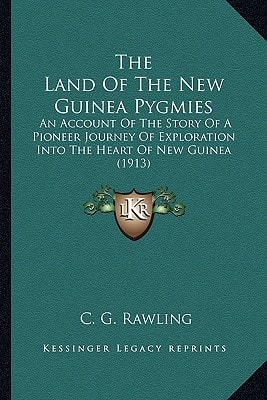 The Land Of The New Guinea Pygmies: An Account Of The Story Of A Pioneer Journey Of Exploration Into The Heart Of New Guinea (1913)