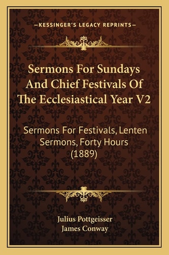 Sermons For Sundays And Chief Festivals Of The Ecclesiastical Year V2: Sermons For Festivals, Lenten Sermons, Forty Hours (1889)