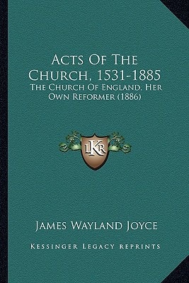 Acts Of The Church, 1531-1885: The Church Of England, Her Own Reformer (1886)