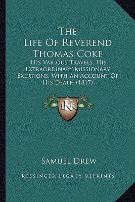 The Life Of Reverend Thomas Coke: His Various Travels, His Extraordinary Missionary Exertions, With An Account Of His Death (1817)