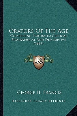 Orators Of The Age: Comprising Portraits; Critical, Biographical And Descriptive (1847)