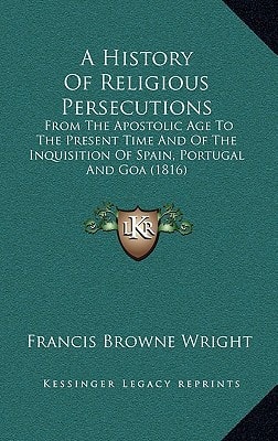 A History Of Religious Persecutions: From The Apostolic Age To The Present Time And Of The Inquisition Of Spain, Portugal And Goa (1816)