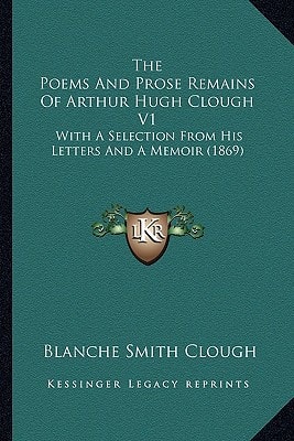 The Poems And Prose Remains Of Arthur Hugh Clough V1: With A Selection From His Letters And A Memoir (1869)
