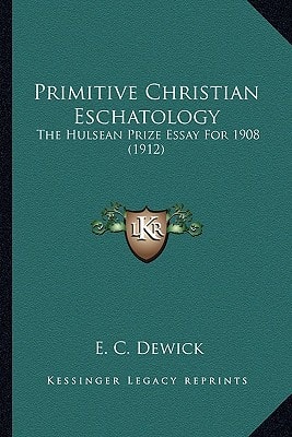 Primitive Christian Eschatology: The Hulsean Prize Essay For 1908 (1912)