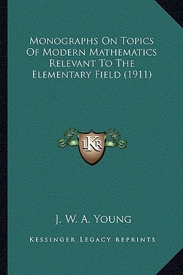 Monographs On Topics Of Modern Mathematics Relevant To The Elementary Field (1911)