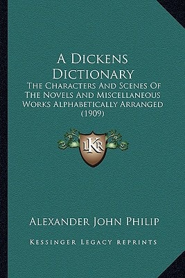 A Dickens Dictionary: The Characters And Scenes Of The Novels And Miscellaneous Works Alphabetically Arranged (1909)
