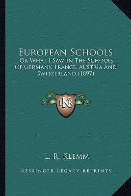 European Schools: Or What I Saw In The Schools Of Germany, France, Austria And Switzerland (1897)