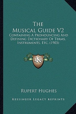 The Musical Guide V2: Containing A Pronouncing And Defining Dictionary Of Terms, Instruments, Etc. (1903)