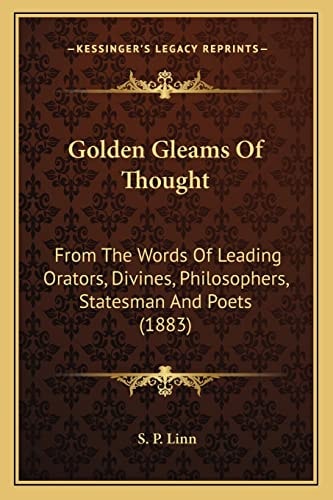 Golden Gleams Of Thought: From The Words Of Leading Orators, Divines, Philosophers, Statesman And Poets (1883)