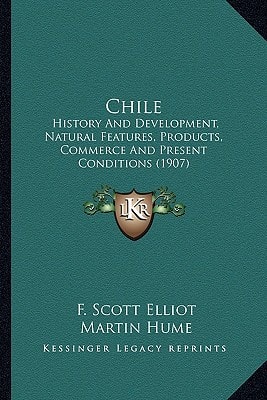 Chile: History and Development, Natural Features, Products, Commerce and Present Conditions (1907)
