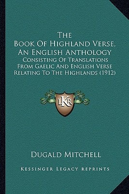The Book Of Highland Verse, An English Anthology: Consisting Of Translations From Gaelic And English Verse Relating To The Highlands (1912)