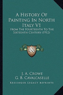A History Of Painting In North Italy V1: From The Fourteenth To The Sixteenth Century (1912)