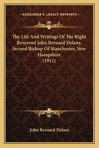 The Life And Writings Of The Right Reverend John Bernard Delany, Second Bishop Of Manchester, New Hampshire (1911)