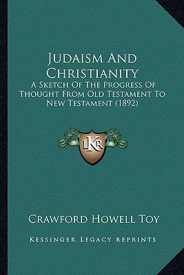 Judaism And Christianity: A Sketch Of The Progress Of Thought From Old Testament To New Testament (1892)