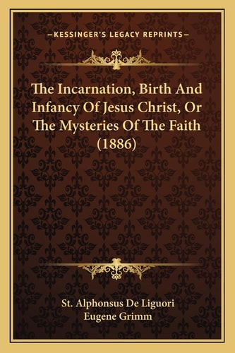 The Incarnation, Birth And Infancy Of Jesus Christ, Or The Mysteries Of The Faith (1886)