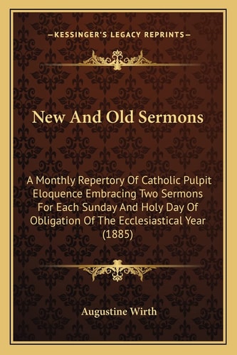New And Old Sermons: A Monthly Repertory Of Catholic Pulpit Eloquence Embracing Two Sermons For Each Sunday And Holy Day Of Obligation Of The Ecclesiastical Year (1885)