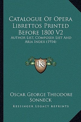 Catalogue Of Opera Librettos Printed Before 1800 V2: Author List, Composer List And Aria Index (1914)