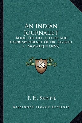 An Indian Journalist: Being The Life, Letters And Correspondence Of Dr. Sambhu C. Mookerjee (1895)
