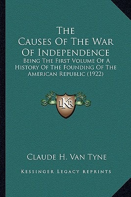 The Causes Of The War Of Independence: Being The First Volume Of A History Of The Founding Of The American Republic (1922)