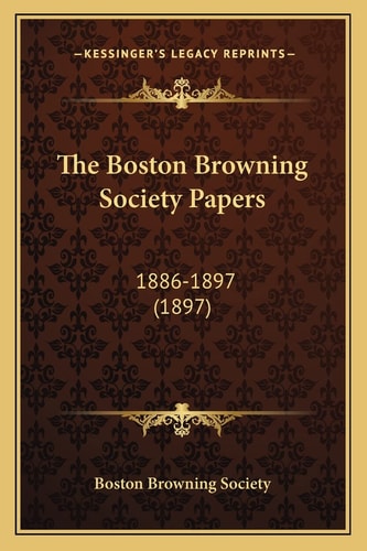 The Boston Browning Society Papers: 1886-1897 (1897)