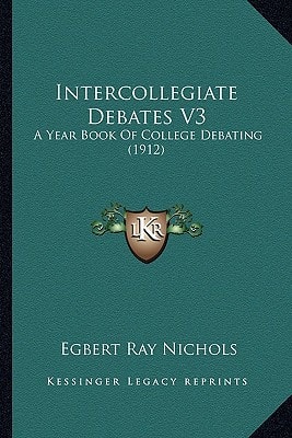Intercollegiate Debates V3: A Year Book Of College Debating (1912)