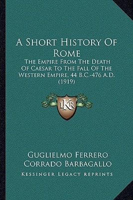A Short History Of Rome: The Empire From The Death Of Caesar To The Fall Of The Western Empire, 44 B.C.-476 A.D. (1919)