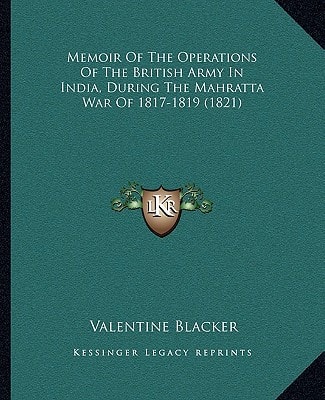 Memoir Of The Operations Of The British Army In India, During The Mahratta War Of 1817-1819 (1821)