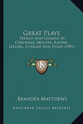 Great Plays: French And German By Corneille, Moliere, Racine, Lessing, Schiller And Hugo (1901)