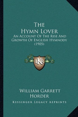The Hymn Lover: An Account Of The Rise And Growth Of English Hymnody (1905)
