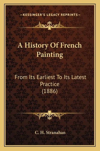 A History Of French Painting: From Its Earliest To Its Latest Practice (1886)