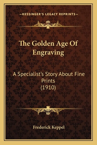 The Golden Age Of Engraving: A Specialist's Story About Fine Prints (1910)