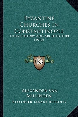 Byzantine Churches In Constantinople: Their History And Architecture (1912)