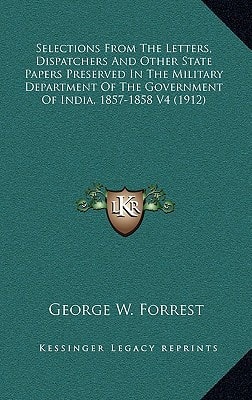 Selections From The Letters, Dispatchers And Other State Papers Preserved In The Military Department Of The Government Of India, 1857-1858 V4 (1912)