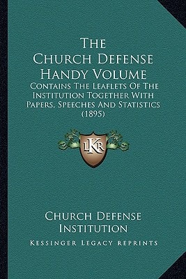 The Church Defense Handy Volume: Contains The Leaflets Of The Institution Together With Papers, Speeches And Statistics (1895)
