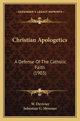Christian Apologetics: A Defense Of The Catholic Faith (1903)