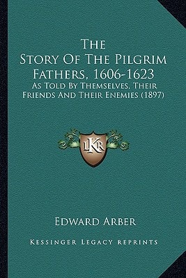 The Story Of The Pilgrim Fathers, 1606-1623: As Told By Themselves, Their Friends And Their Enemies (1897)