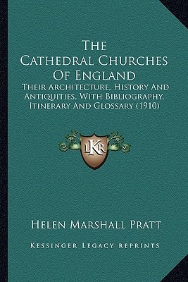 The Cathedral Churches Of England: Their Architecture, History And Antiquities, With Bibliography, Itinerary And Glossary (1910)
